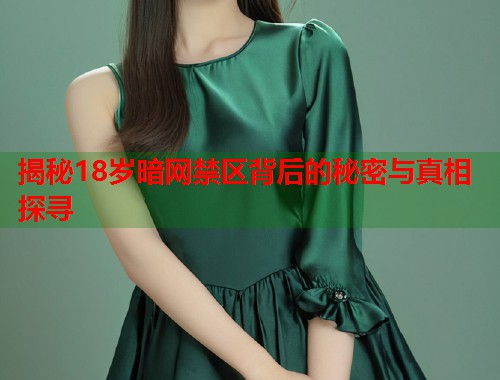 揭秘18岁暗网禁区背后的秘密与真相探寻 第2张 揭秘18岁暗网禁区背后的秘密与真相探寻 第2张