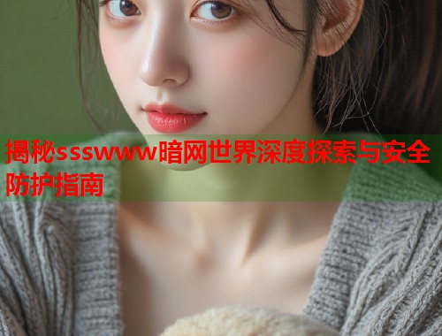 揭秘ssswww暗网世界深度探索与安全防护指南