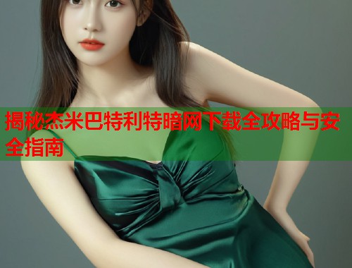 揭秘杰米巴特利特暗网下载全攻略与安全指南 第1张 揭秘杰米巴特利特暗网下载全攻略与安全指南 第1张