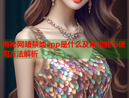 揭秘网暗禁地app是什么及其功能与使用方法解析 第1张 揭秘网暗禁地app是什么及其功能与使用方法解析 第1张