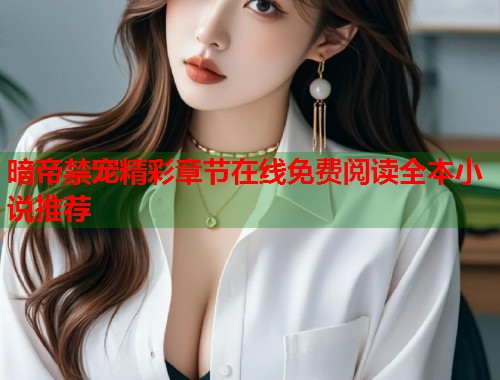 暗帝禁宠精彩章节在线免费阅读全本小说推荐 第1张 暗帝禁宠精彩章节在线免费阅读全本小说推荐 第1张