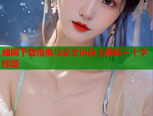 暗网下载指南与安全访问全解析三十字标题 第1张 暗网下载指南与安全访问全解析三十字标题 第1张