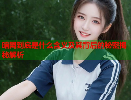 暗网到底是什么含义及其背后的秘密揭秘解析