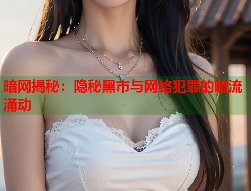 暗网揭秘:隐秘黑市与网络犯罪的暗流涌动 第1张 暗网揭秘:隐秘黑市与网络犯罪的暗流涌动 第1张