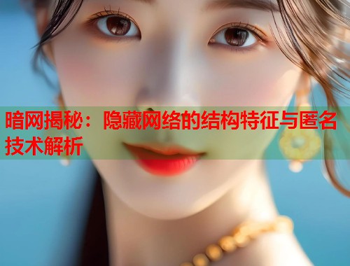 暗网揭秘:隐藏网络的结构特征与匿名技术解析 第2张 暗网揭秘:隐藏网络的结构特征与匿名技术解析 第2张