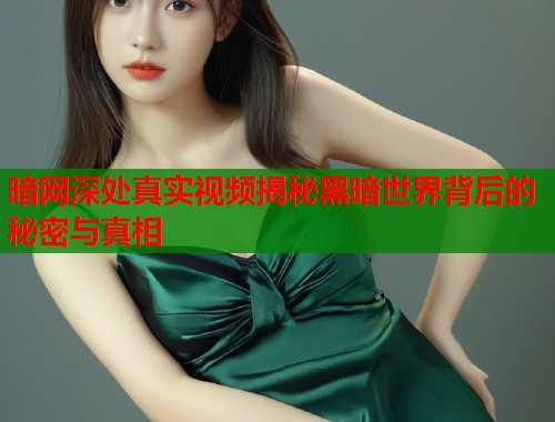 暗网深处真实视频揭秘黑暗世界背后的秘密与真相  第1张