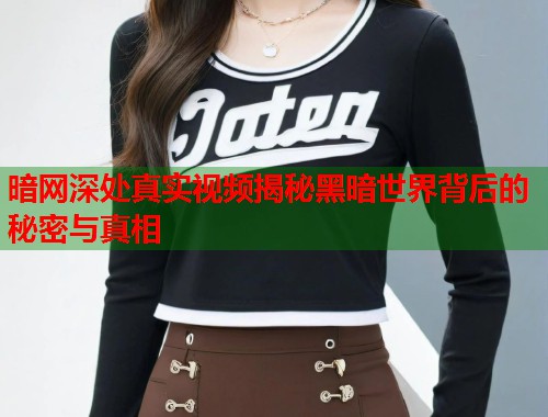 暗网深处真实视频揭秘黑暗世界背后的秘密与真相  第2张