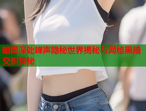 暗网深处蝉声隐秘世界揭秘与网络黑暗交织探秘 第1张 暗网深处蝉声隐秘世界揭秘与网络黑暗交织探秘 第1张