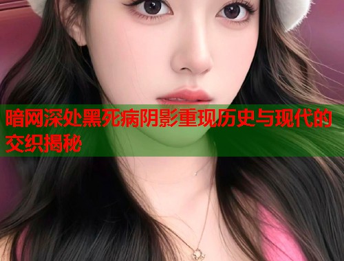 暗网深处黑死病阴影重现历史与现代的交织揭秘  第1张