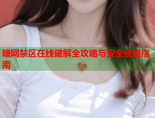 暗网禁区在线破解全攻略与安全使用指南 第2张 暗网禁区在线破解全攻略与安全使用指南 第2张