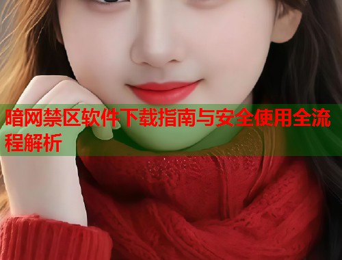 暗网禁区软件下载指南与安全使用全流程解析 第1张 暗网禁区软件下载指南与安全使用全流程解析 第1张