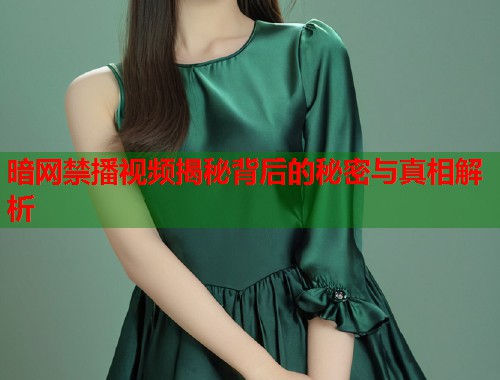 暗网禁播视频揭秘背后的秘密与真相解析 第1张 暗网禁播视频揭秘背后的秘密与真相解析 第1张
