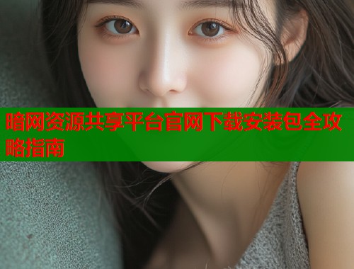 暗网资源共享平台官网下载安装包全攻略指南 第1张 暗网资源共享平台官网下载安装包全攻略指南 第1张