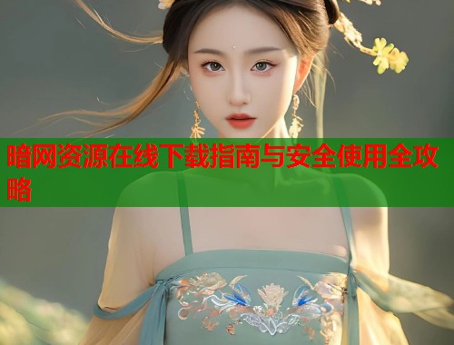 暗网资源在线下载指南与安全使用全攻略 第1张 暗网资源在线下载指南与安全使用全攻略 第1张