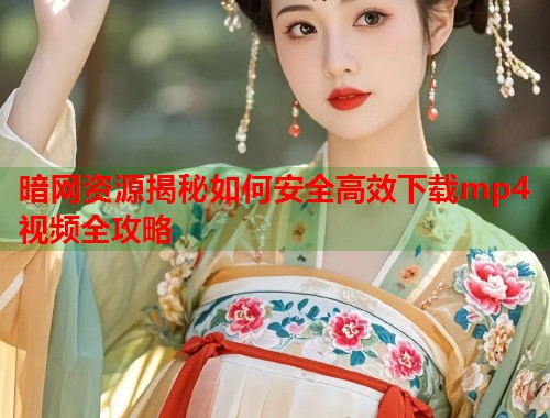 暗网资源揭秘如何安全高效下载mp4视频全攻略 第2张 暗网资源揭秘如何安全高效下载mp4视频全攻略 第2张
