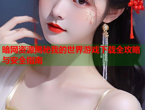 暗网资源揭秘我的世界游戏下载全攻略与安全指南 第1张 暗网资源揭秘我的世界游戏下载全攻略与安全指南 第1张