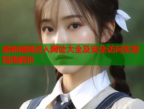 最新暗网进入网址大全及安全访问实用指南解析 第1张 最新暗网进入网址大全及安全访问实用指南解析 第1张