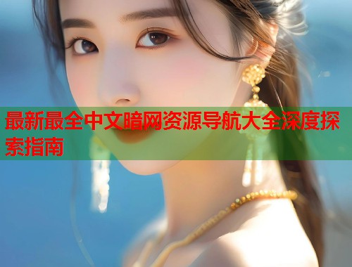 最新最全中文暗网资源导航大全深度探索指南 第1张 最新最全中文暗网资源导航大全深度探索指南 第1张