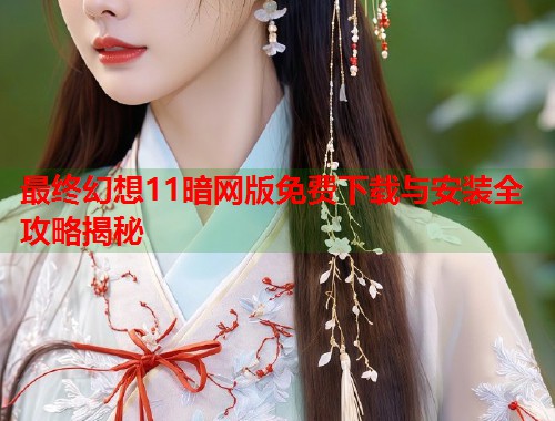 最终幻想11暗网版免费下载与安装全攻略揭秘  第2张