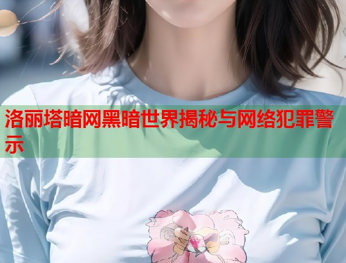 洛丽塔暗网黑暗世界揭秘与网络犯罪警示 第1张 洛丽塔暗网黑暗世界揭秘与网络犯罪警示 第1张