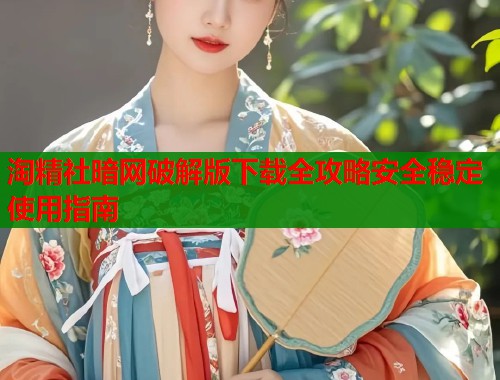 淘精社暗网破解版下载全攻略安全稳定使用指南  第2张