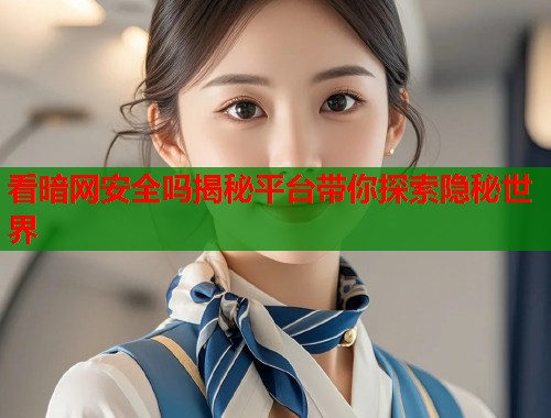 看暗网安全吗揭秘平台带你探索隐秘世界  第1张