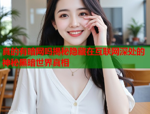 真的有暗网吗揭秘隐藏在互联网深处的神秘黑暗世界真相 第1张 真的有暗网吗揭秘隐藏在互联网深处的神秘黑暗世界真相 第1张