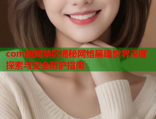 com暗网禁区揭秘网络黑暗世界深度探索与安全防护指南 第2张 com暗网禁区揭秘网络黑暗世界深度探索与安全防护指南 第2张