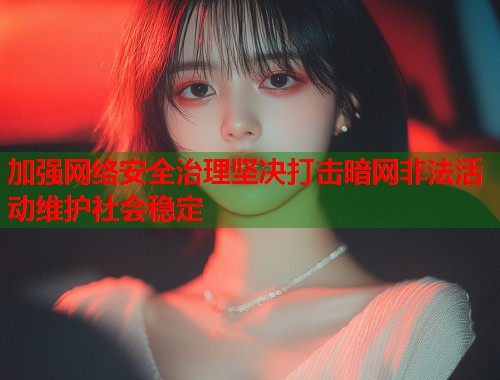 加强网络安全治理坚决打击暗网非法活动维护社会稳定 第2张 加强网络安全治理坚决打击暗网非法活动维护社会稳定 第2张