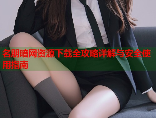名朋暗网资源下载全攻略详解与安全使用指南 第1张 名朋暗网资源下载全攻略详解与安全使用指南 第1张