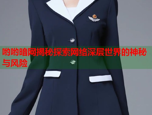 哟哟暗网揭秘探索网络深层世界的神秘与风险