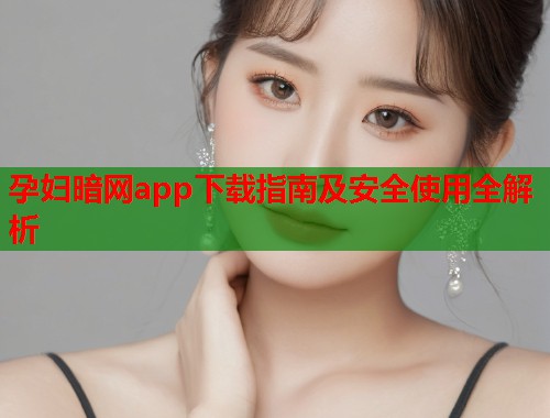 孕妇暗网app下载指南及安全使用全解析 第1张 孕妇暗网app下载指南及安全使用全解析 第1张