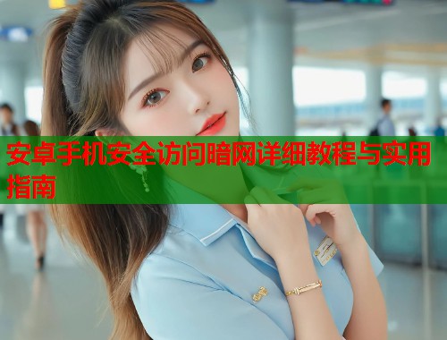 安卓手机安全访问暗网详细教程与实用指南  第2张