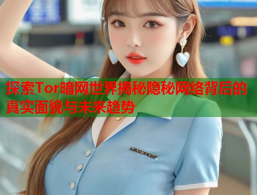 探索Tor暗网世界揭秘隐秘网络背后的真实面貌与未来趋势 第1张 探索Tor暗网世界揭秘隐秘网络背后的真实面貌与未来趋势 第1张