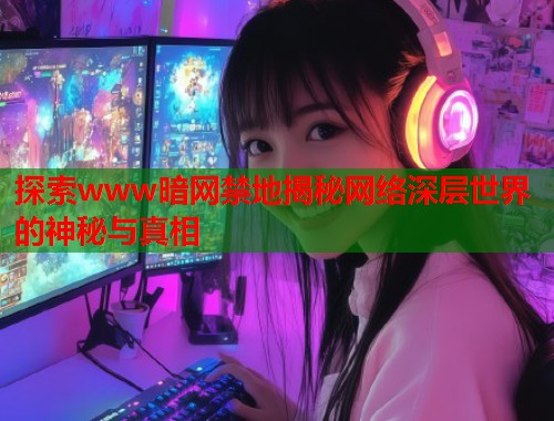 探索www暗网禁地揭秘网络深层世界的神秘与真相 第1张 探索www暗网禁地揭秘网络深层世界的神秘与真相 第1张