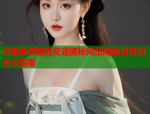 探索免费暗网资源揭秘网络隐秘世界的安全指南  第1张
