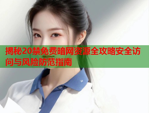 揭秘20禁免费暗网资源全攻略安全访问与风险防范指南 第1张 揭秘20禁免费暗网资源全攻略安全访问与风险防范指南 第1张