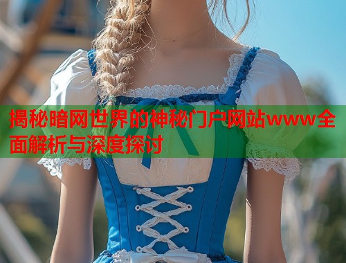 揭秘暗网世界的神秘门户网站www全面解析与深度探讨  第1张