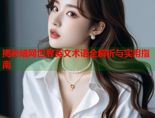 揭秘暗网世界英文术语全解析与实用指南 第1张 揭秘暗网世界英文术语全解析与实用指南 第1张