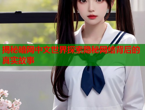 揭秘暗网中文世界探索隐秘网络背后的真实故事