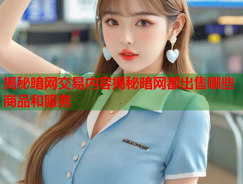 揭秘暗网交易内容揭秘暗网都出售哪些商品和服务  第1张