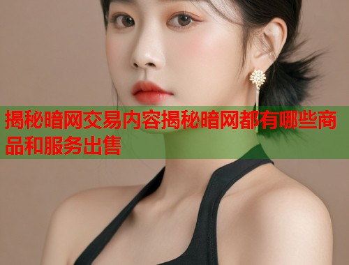 揭秘暗网交易内容揭秘暗网都有哪些商品和服务出售 第1张 揭秘暗网交易内容揭秘暗网都有哪些商品和服务出售 第1张