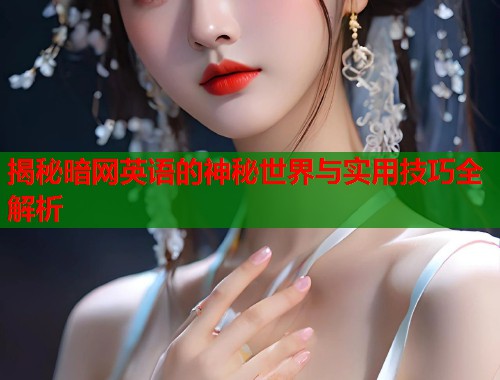 揭秘暗网英语的神秘世界与实用技巧全解析 第1张 揭秘暗网英语的神秘世界与实用技巧全解析 第1张