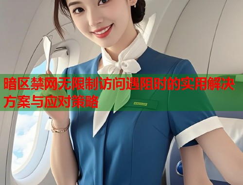 暗区禁网无限制访问遇阻时的实用解决方案与应对策略 第1张 暗区禁网无限制访问遇阻时的实用解决方案与应对策略 第1张