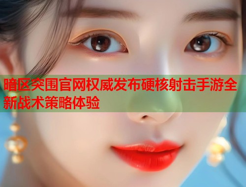 暗区突围官网权威发布硬核射击手游全新战术策略体验  第1张