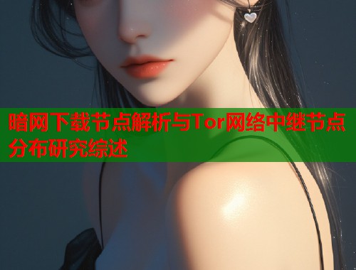 暗网下载节点解析与Tor网络中继节点分布研究综述  第1张
