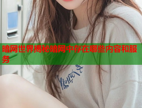 暗网世界揭秘暗网中存在哪些内容和服务 第1张 暗网世界揭秘暗网中存在哪些内容和服务 第1张