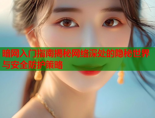暗网入门指南揭秘网络深处的隐秘世界与安全防护策略 第1张 暗网入门指南揭秘网络深处的隐秘世界与安全防护策略 第1张