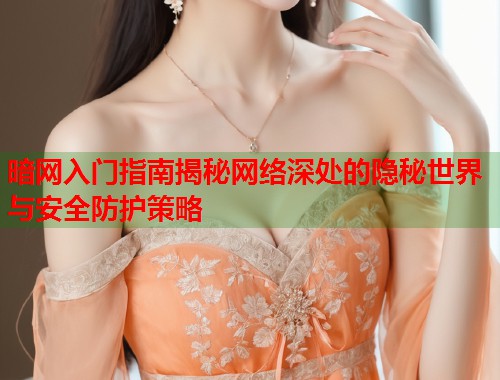 暗网入门指南揭秘网络深处的隐秘世界与安全防护策略 第2张 暗网入门指南揭秘网络深处的隐秘世界与安全防护策略 第2张