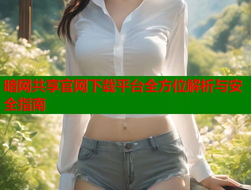 暗网共享官网下载平台全方位解析与安全指南 第1张 暗网共享官网下载平台全方位解析与安全指南 第1张